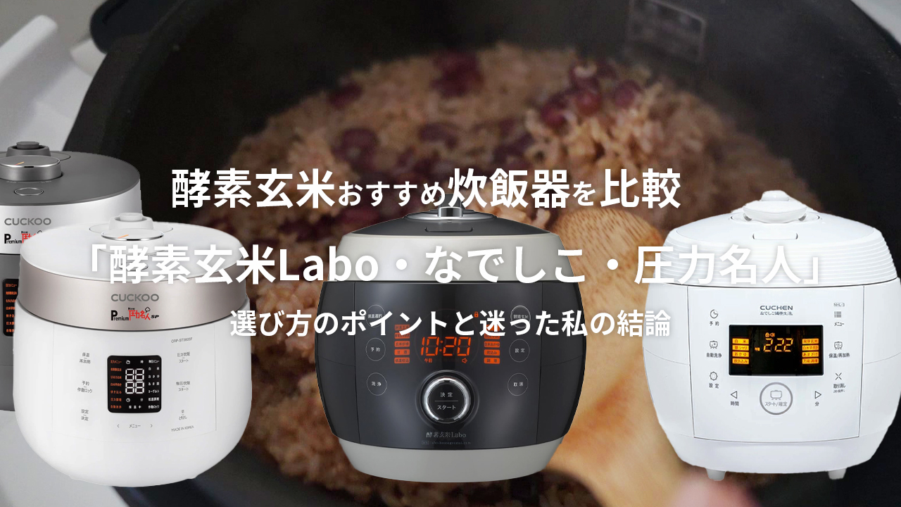 酵素玄米おすすめ炊飯器「酵素玄米Labo・なでしこ・圧力名人」を比較｜選び方のポイントと私の結論
